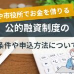 国や市役所でお金を借りる公的融資制度の条件や申込方法について